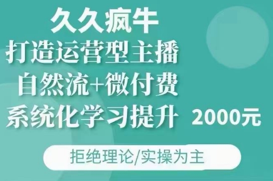 久久疯牛·自然流+微付费(12月23更新)打造运营型主播，包11月+12月 - 识享社-识享社