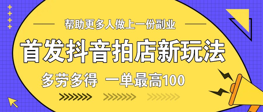 首发抖音拍店新玩法,多劳多得 一单最高100 - 识享社-识享社