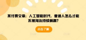 某付费文章：人工智能时代，普通人怎么才能不被淘汰持续躺赢?-识享社