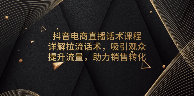 抖音电商直播话术课程，详解拉流话术，吸引观众，提升流量，助力销售转化 - 识享社-识享社