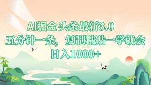 AI掘头条最新3.0，5分钟一条，复制粘贴一学就会，日入1000+-识享社