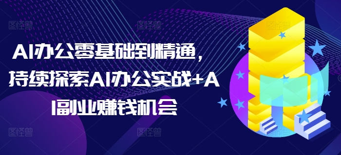 AI办公零基础到精通，持续探索AI办公实战+AI副业赚钱机会 - 识享社-识享社