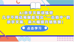 AI杀手文案训练营：几乎不用动笔就能写出“一击必中”的杀手文案，来大幅提升销售额！-识享社