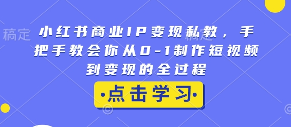 小红书商业IP变现私教,手把手教会你从0-1制作短视频到变现的全过程 - 识享社-识享社