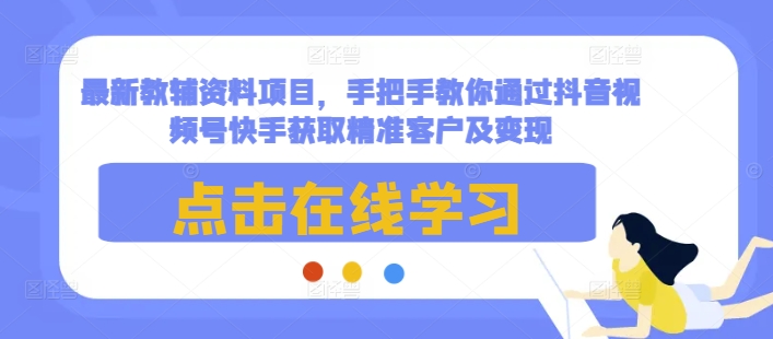 最新教辅资料项目，手把手教你通过抖音视频号快手获取精准客户及变现 - 识享社-识享社