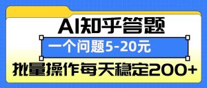 AI知乎答题掘金,一个问题收益5-20元,批量操作每天稳定200+-识享社