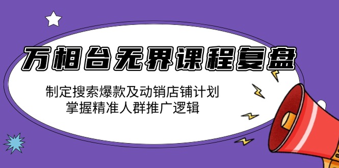万相台无界课程复盘：制定搜索爆款及动销店铺计划，掌握精准人群推广逻辑 - 识享社-识享社