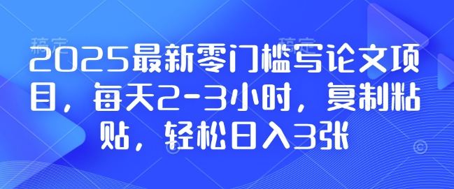 2025最新零门槛写论文项目,每天2-3小时,复制粘贴,轻松日入3张,附详细资料教程【揭秘】 - 识享社-识享社
