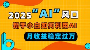 2025“ AI ”风口，新手小白如何利用ai，每月收益稳定过万-识享社