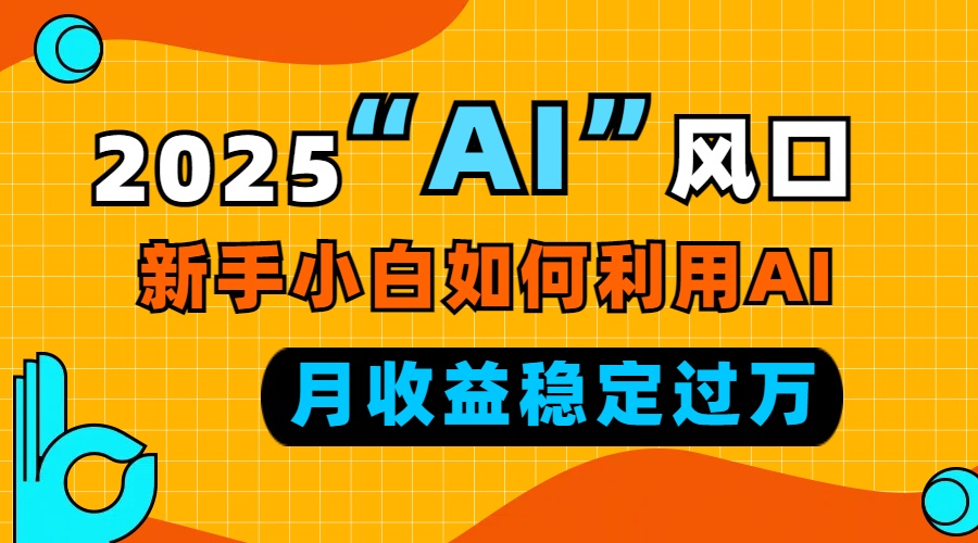 2025“ AI ”风口，新手小白如何利用ai，每月收益稳定过万 - 识享社-识享社