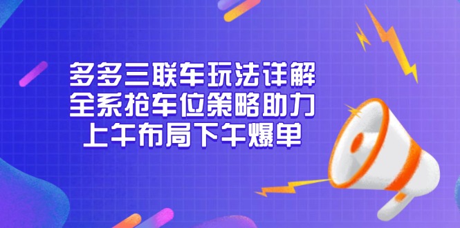 多多三联车玩法详解，全系抢车位策略助力，上午布局下午爆单 - 识享社-识享社