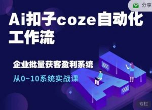 Ai扣子coze自动化工作流,从0~10系统实战课,10个人的工作量1个人完成-识享社