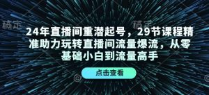 24年直播间重潜起号，29节课程精准助力玩转直播间流量爆流，从零基础小白到流量高手-识享社