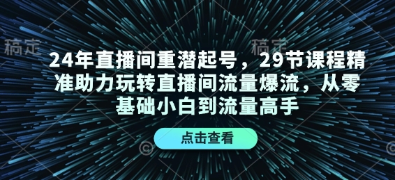 24年直播间重潜起号，29节课程精准助力玩转直播间流量爆流，从零基础小白到流量高手 - 识享社-识享社
