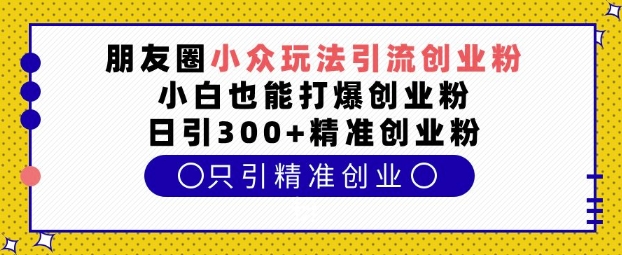 朋友圈小众玩法引流创业粉,小白也能打爆创业粉,日引300+精准创业粉【揭秘】 - 识享社-识享社
