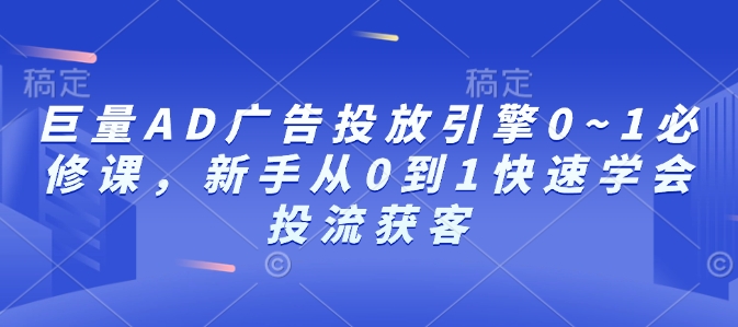 巨量AD广告投放引擎0~1必修课,新手从0到1快速学会投流获客 - 识享社-识享社