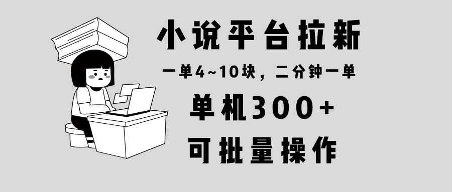 小说平台拉新，单机300+，两分钟一单4~10块，操作简单可批量。 - 识享社-识享社