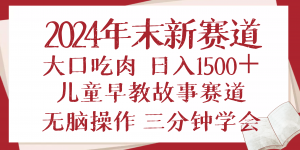 2024年末新早教儿童故事新赛道，大口吃肉，日入1500+,无脑操作，三分钟...-识享社