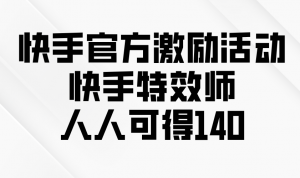快手官方激励活动-快手特效师，人人可得140-识享社
