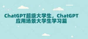 ChatGPT超级大学生，ChatGPT 应用场景大学生学习篇-识享社