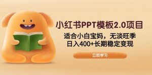 小红书PPT模板2.0项目,适合小白宝妈,无淡旺季,日入400+长期稳定变现-识享社