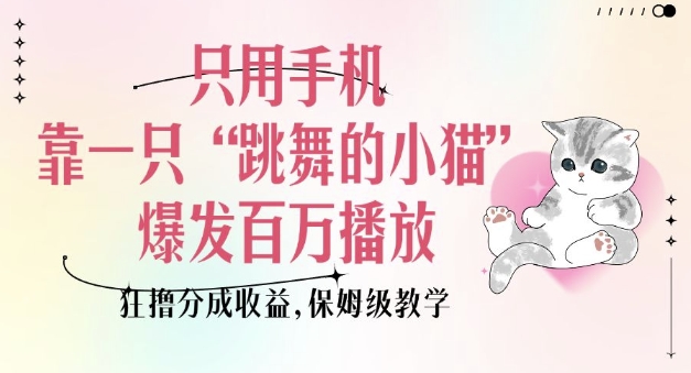 只用手机靠一只“跳舞的小猫”爆发百万播放，狂撸分成收益，保姆级教学 - 识享社-识享社