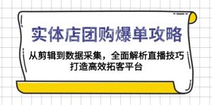 实体店-团购爆单攻略:从剪辑到数据采集,全面解析直播技巧,打造高效...-识享社