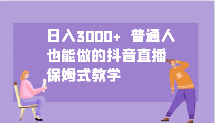 日入3000+ 普通人也能做的抖音直播 保姆式教学 - 识享社-识享社