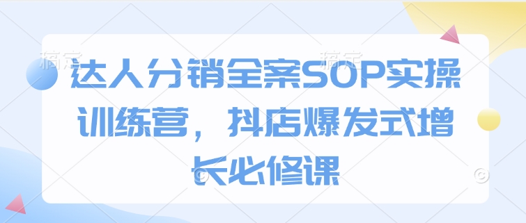 达人分销全案SOP实操训练营，抖店爆发式增长必修课 - 识享社-识享社