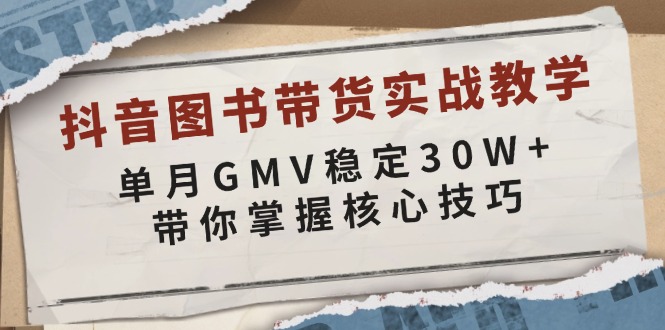 抖音图书带货实战教学，单月GMV稳定30W+，带你掌握核心技巧 - 识享社-识享社