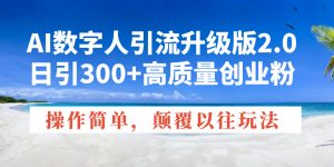 AI数字人引流升级版2.0,日引300+高质量创业粉,操作简单,颠覆以往玩法-识享社