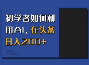 初学者如何利用AI，在头条日入200+-识享社