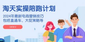 淘天实操陪跑计划,2024年最新电商营销技巧,包括直通车、大促策略等-识享社