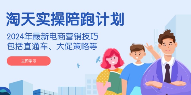 淘天实操陪跑计划,2024年最新电商营销技巧,包括直通车、大促策略等 - 识享社-识享社