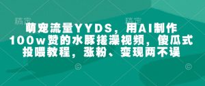 萌宠流量YYDS,用AI制作100w赞的水豚搓澡视频,傻瓜式投喂教程,涨粉、变现两不误-识享社