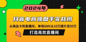 抖音电商操盘手实战班:从商品卡到直播间,单场GMV从10万提升至50万,...-识享社