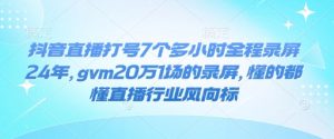 抖音直播打号7个多小时全程录屏24年，gvm20万1场的录屏，懂的都懂直播行业风向标-识享社