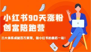 小红书90天涨粉创富陪跑营，三大体系成就百万变现，做小红书的最后一站！-识享社