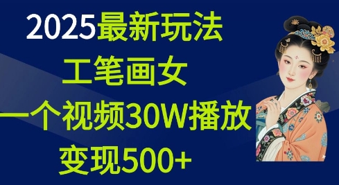 2025最新玩法，工笔画美女，一个视频30万播放变现500+ - 识享社-识享社
