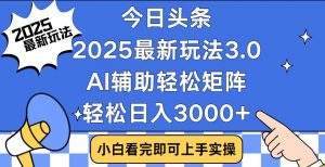 今日头条2025最新玩法3.0，思路简单，复制粘贴，轻松实现矩阵日入3000+-识享社