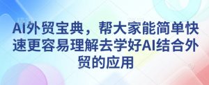 AI外贸宝典，帮大家能简单快速更容易理解去学好AI结合外贸的应用-识享社