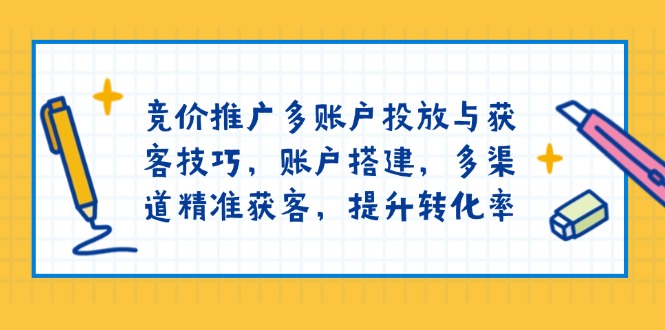 竞价推广多账户投放与获客技巧，账户搭建，多渠道精准获客，提升转化率 - 识享社-识享社