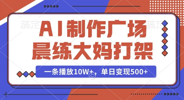 AI制作广场晨练大妈打架,一条播放10W+,单日变现多张【揭秘】 - 识享社-识享社