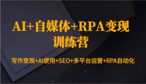 AI+自媒体+RPA变现训练营：写作变现+AI使用+SEO+多平台运营+RPA自动化-识享社