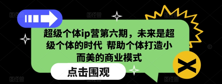 超级个体ip营第六期,未来是超级个体的时代 帮助个体打造小而美的商业模式 - 识享社-识享社
