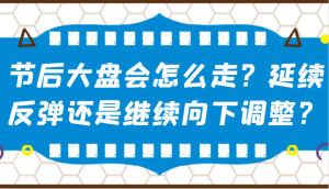 某公众号付费文章：节后大盘会怎么走？延续反弹还是继续向下调整？-识享社