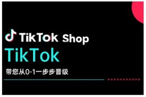 TikTok Shop带您从0-1一步步晋级，开启电商新征程，在TikTok商业领域实现突破与成长-识享社