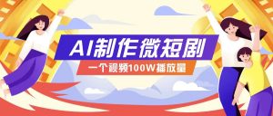 AI制作微短剧实操教程，今年最大风口一个视频100W播放量，附详细实操+变现计划-识享社