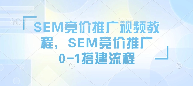SEM竞价推广视频教程,SEM竞价推广0-1搭建流程 - 识享社-识享社