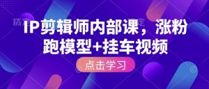 IP剪辑师内部课,涨粉跑模型+挂车视频-识享社